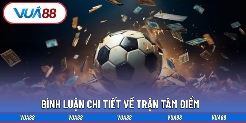 Bình luận chi tiết về trận tâm điểm