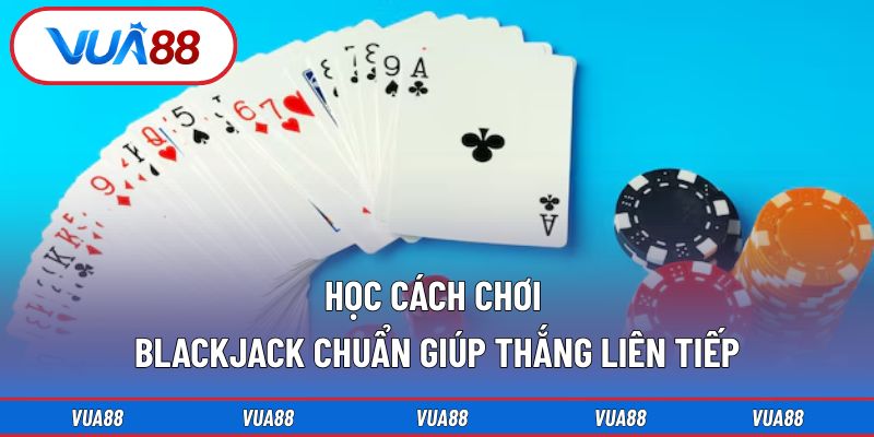 Học cách chơi Blackjack chuẩn giúp thắng liên tiếp