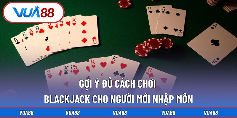 Gợi ý đủ cách chơi Blackjack cho người mới nhập môn