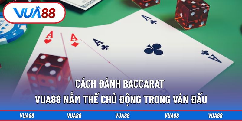 Cách đánh Baccarat VUA88 nắm thế chủ động trong ván đấu