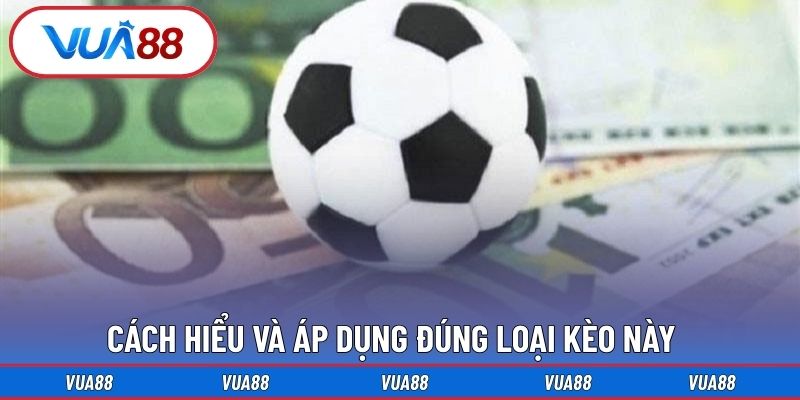 Cách hiểu và áp dụng đúng loại kèo này
