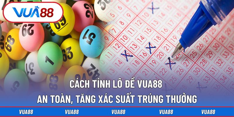 Cách tính lô đề VUA88 an toàn, tăng xác suất trúng thưởng