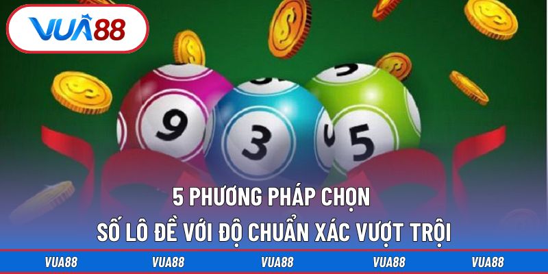 5 phương pháp chọn số lô đề với độ chuẩn xác vượt trội
