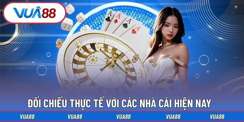 Đối chiếu thực tế với các nhà cái hiện nay