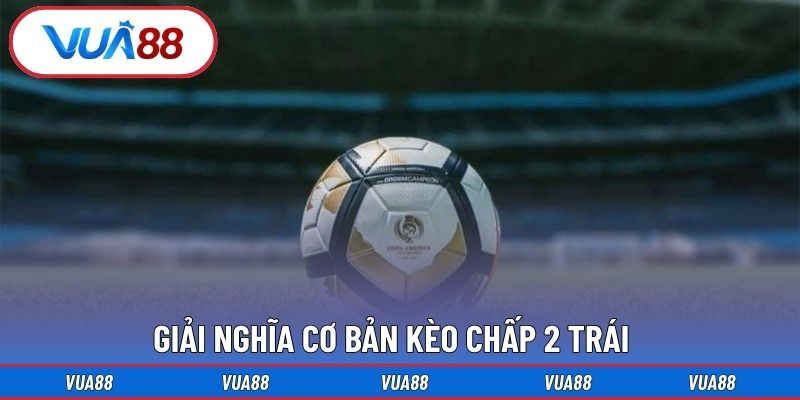 Giải nghĩa cơ bản kèo chấp 2 trái
