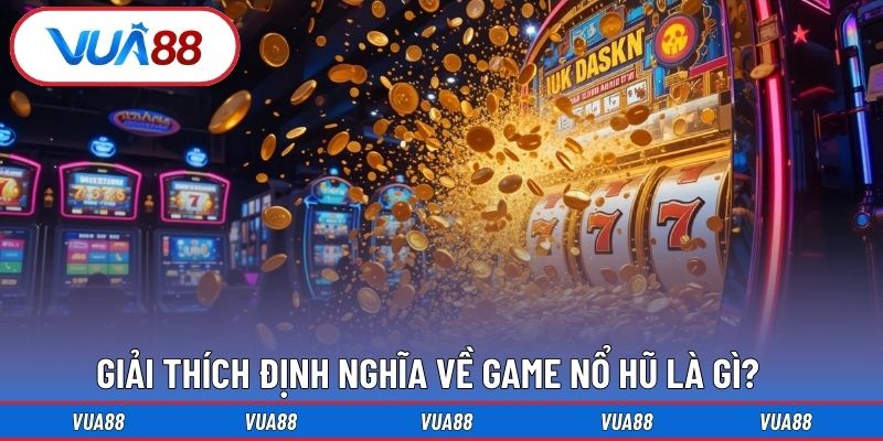 Giải thích định nghĩa về game nổ hũ là gì? 