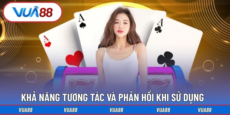 Khả năng tương tác và phản hồi khi sử dụng