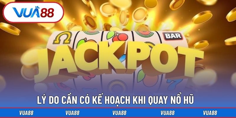 Lý do cần có kế hoạch khi quay nổ hũ