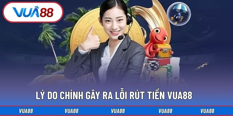 Lý do chính gây ra lỗi rút tiền Vua88