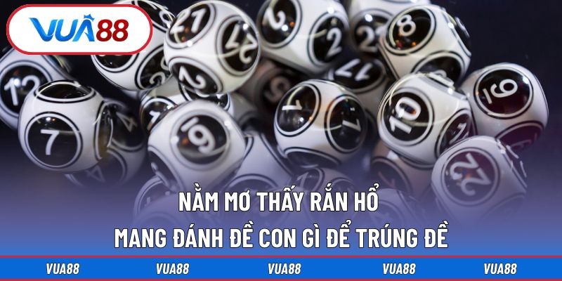 Nằm mơ thấy rắn hổ mang đánh đề con gì để trúng đề
