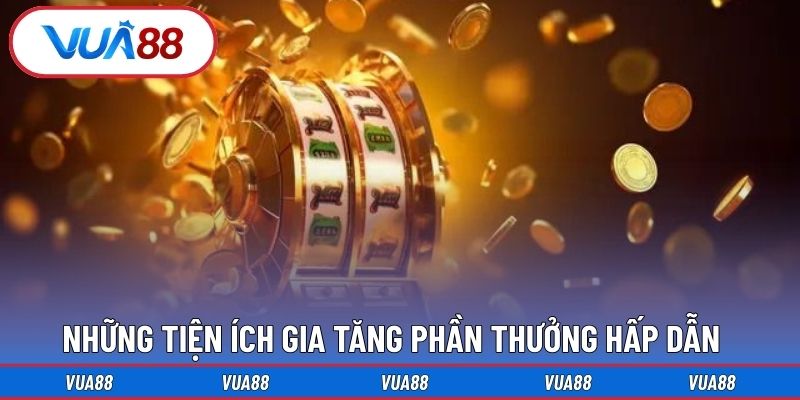 Những tiện ích gia tăng phần thưởng hấp dẫn