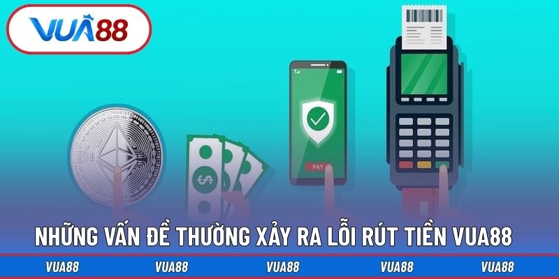 Những vấn đề thường xảy ra lỗi rút tiền Vua88