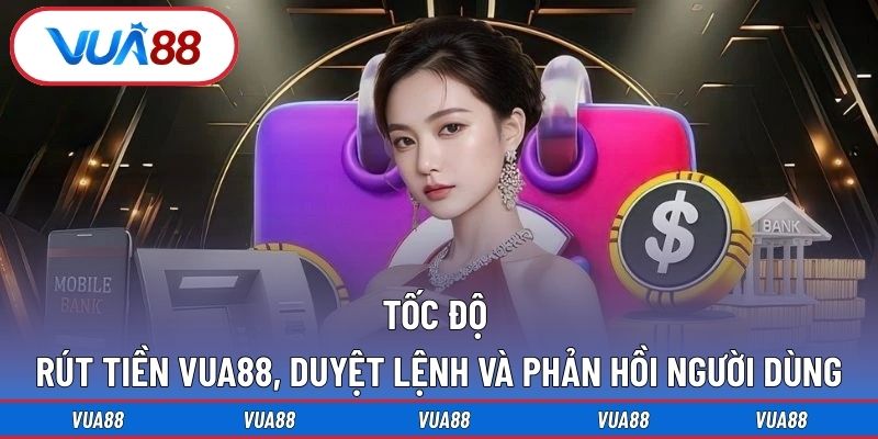 Tốc độ rút tiền Vua88, duyệt lệnh và phản hồi người dùng